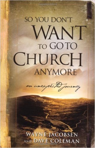 So You Don't Want To Go To Church Anymore? by Wayne Jacobsen