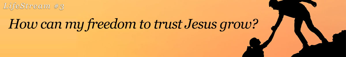Lifestream 3 - How Can My Freedom to Trust Jesus Grow?